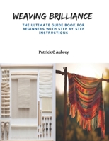 Weaving Brilliance: The Ultimate Guide Book for Beginners with Step by Step Instructions B0CQ8Z693Q Book Cover