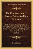 The Construction Of Roads, Paths, And Sea Defenses: With Portions Relating To Private Street Repairs, Specification Clauses, Prices For Estimating, And Engineer's Replies To Queries 1147917922 Book Cover