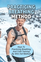 Practicing Breathing Method: Keys To Practicing Breathing And Cold Training By Wim Hof Method: Practice Breathing Exercises B098GX26KJ Book Cover