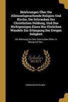 Belehrungen �ber Die Alleinseligmachende Religion Und Kirche, Die Schranken Der Christlichen Duldung, Und Das Nichtgen�gen Eines Nur Ehrlichen Wandels Zur Erlangung Der Ewigen Seligkeit: Als Warnung V 0274887851 Book Cover