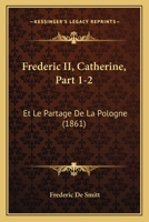 Frederic II, Catherine, Part 1-2: Et Le Partage De La Pologne (1861) 1160094233 Book Cover