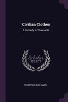 Civilian Clothes: A Comedy in Three Acts 1378053214 Book Cover