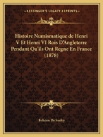 Histoire Numismatique de Henri V Et Henri VI Rois D'Angleterre Pendant Qu'ils Ont Regne En France 116547400X Book Cover