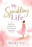 My Sparkling Life: Eight Years, Four Boys, One Unexpected Adventure B0H79FDLJM Book Cover