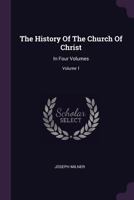 The History Of The Church Of Christ: In Four Volumes, Volume 1... 137850660X Book Cover