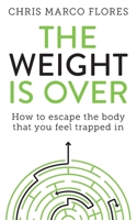 The Weight Is Over: How to escape the body that you feel trapped in 1913036510 Book Cover