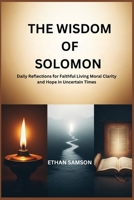 THE WISDOM OF SOLOMON: Daily Reflections for Faithful Living Moral Clarity and Hope in Uncertain Times B0GMT285F9 Book Cover