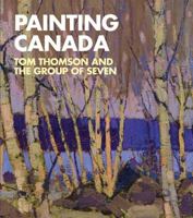 Painting Canada: Tom Thomson and the Group of Seven 0856677086 Book Cover