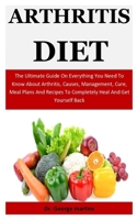 Arthritis Diet: The Ultimate Guide On Everything You Need To Know About Arthritis, Causes, Management, Cure, Meal Plans And Recipes To Completely Heal And Get Yourself Back 1710524405 Book Cover