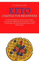 Keto Chaffle for Beginners: The Ultimate Beginner's Guide to Losing Weight, Living Healthy, Boosting Brain and Energy in a Simple and Easy Way, with Mouth-Watering Low-Carb Keto Waffle Recipes 1803256486 Book Cover