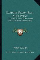 Echoes From East And West: To Which Are Added Stray Notes Of Mine Own 1165432935 Book Cover