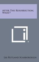 After The Resurrection, What? 1494010801 Book Cover