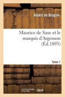 Maurice de Saxe Et Le Marquis D'Argenson. Tome 1 2013259735 Book Cover