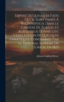 Exposé De Quelques Faits Qui Se Sont Passés À Wildenspuch, Dans Le Canton De Zurich, Et Auxquels A Donné Lieu L'exaltation De Quelques Fanatiques, ... Suprême De Zurich, En 1823 1021008869 Book Cover
