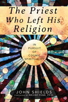 The Priest Who Left His Religion: In Pursuit of Cosmic Spirituality 1948626357 Book Cover