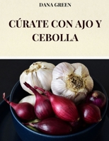 CÚRATE CON AJO Y CEBOLLA: TODAS LAS PROPIEDADES BENEFICIOSAS Y CURATIVAS DEL AJO Y LA CEBOLLA (Spanish Edition) B0DYHHL96Q Book Cover