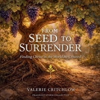 From Seed to Surrender: Finding Christ in The World He Created B0GXN72VPG Book Cover