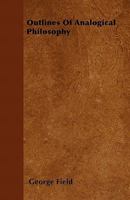 Outlines of Analogical Philosophy: Being a Primary View of the Principles, Relations and Purposes of Nature, Science, and Art 1146418523 Book Cover