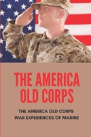 The America Old Corps: The America Old Corps War Experiences Of Marine: Real Marines And Real Combat B095S8ML7P Book Cover