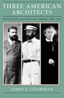 Three American Architects: Richardson, Sullivan, and Wright, 1865-1915 0226620727 Book Cover