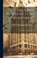 De L'Impot Progressif Et Du Morcellement Des Patrimoines... 1020673028 Book Cover
