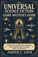 The Universal Science Fiction Game Master’s Guide: Building System-Neutral Campaigns with Living Worlds, Starships, NPCs, and Factions (Tabletop Toolkit) B0HCLHHZHZ Book Cover