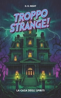 Troppo Strange! La Casa Degli Spiriti: Un libro horror per ragazzi ricco di mistero e avventura. Ideale per giovani lettori coraggiosi di 10, 11, 12 e 13 anni (Italian Edition) B0FP4QVLSP Book Cover
