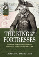 The King and His Fortresses: Frederick the Great and Prussian Permanent Fortifications 1740-1786 (From Reason to Revolution) 1804514357 Book Cover