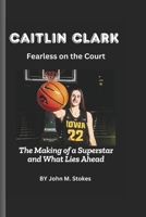 Caitlin Clark: Fearless on the Court: The Making of a Superstar and What Lies Ahead B0DWMXYWK4 Book Cover