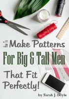 How to Make Patterns for Big and Tall Men That Fit Perfectly: Illustrated Step-By-Step Guide for Easy Pattern Making 1718619359 Book Cover