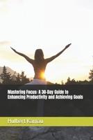 Mastering Focus: A 30-Day Guide to Enhancing Productivity and Achieving Goals B0FG7ZZJXB Book Cover