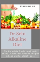 Dr Sebi Alkaline Diet: The Complete Guide to a Plant-Based Doctor Sebi Alkaline Recipes & Food List for Weight Loss B08SP5GP81 Book Cover
