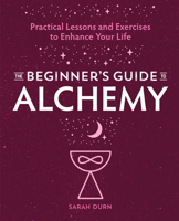 The Beginner's Guide to Alchemy: Practical Lessons and Exercises to Enhance Your Life 1646117476 Book Cover