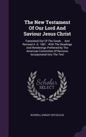 The New Testament Of Our Lord And Saviour Jesus Christ: Translated Out Of The Greek ... And Revised A. D. 1881: With The Readings And Renderings Preferred By The American Committee Of Revision Incorpo 1276762917 Book Cover