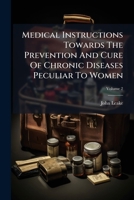 Medical Instructions Towards the Prevention and Cure of Chronic Diseases Peculiar to Women, Volume 2 1179755715 Book Cover