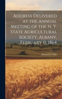 Address Delivered at the Annual Meeting of the N. Y. State Agricultural Society, Albany, February 11, 1864 1020507098 Book Cover