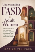 Understanding FASD in Adult Women: A Practical Guide to Late Diagnosis, Emotional Regulation, Relationships, Work, Independent Living, and Autism Overlap B0H9KVQDH2 Book Cover