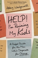 Help! I'm Ruining My Kids: A Gospel Guide for the Mom Who's Desperate for Change 0310370256 Book Cover