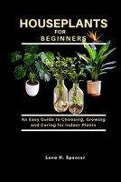HOUSEPLANTS FOR BEGINNERS: An Easy Guide to Choosing, Growing, and Caring for Indoor Plants B0FHBM53CB Book Cover