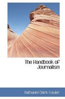 The Handbook of Journalism: All about Newspaper Work; Facts and Information of Vital Moment to the Journalist and to All Who Would Enter This Calling 1177194821 Book Cover