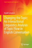 Changing the Topic: An Interactional Linguistics Analysis of Topic Flow in English Conversation (Corpus Linguistics and Pragmatics) 3031869117 Book Cover