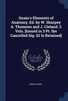 Quain's Elements of Anatomy, Ed. by W. Sharpey A. Thomson and J. Cleland. 2 Vols. [Issued in 3 Pt. the Cancelled Sig. Q1 Is Retained] 1021341576 Book Cover