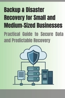 Backup & Disaster Recovery for Small and Medium-Sized Businesses: Practical Guide to Secure Data and Predictable Recovery B0H3GQP18B Book Cover