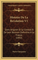 Histoire De La Revolution V1: Dans Avignon Et Le Comtat Et De Leur Reunion Definitive A La France (1892) 1160111111 Book Cover