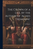 The Crown of a Life, by the Author of 'agnes Tremorne' 1019441577 Book Cover