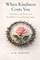 When Kindness Costs You: Boundaries, Self-Worth, and the Hidden Cost of Pleasing Others B0GN9JQ7L5 Book Cover