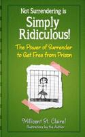 Not Surrendering Is Simply Ridiculous! : The Power of Surrender to Get Free from Prison 149976846X Book Cover