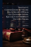 Trattati E Convenzioni In Vigore Fra Il Regno D'italia Ed I Governi Esteri, Raccolti Ed Ordinati Da Luigi Palma: Preceduti Da Un Discorso Sul Diritto ... E Convenzioni, Part 1 1286689120 Book Cover