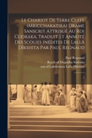 Le chariot de terre cuite (Mricchakatika) drame sanscrit attribué au roi Cûdraka, traduit et annoté des scolies inédites de Lallâ Dîkshita par Paul Regnaud: 3 1021507466 Book Cover