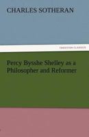 Percy Bysshe Shelley as a Philosopher and Reformer 1018564233 Book Cover